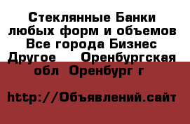 Стеклянные Банки любых форм и объемов - Все города Бизнес » Другое   . Оренбургская обл.,Оренбург г.